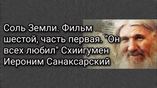 Соль Земли. Фильм шестой, часть первая. “Он всех любил“. Схиигумен Иероним Санаксарский.