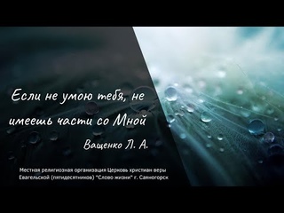 “Если не умою тебя, не имеешь части со Мной“ - Ващенко Л. А. (г.)
