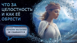 ВАЖНАЯ ЦЕЛОСТНОСТЬ И КАК ЭТО СВЯЗАНО С НАШИМИ ЖЕЛАНИЯМИ