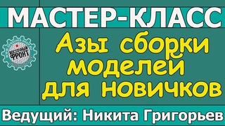 Азы сборки моделей для новичков. Мастер-класс Никиты Григорьева.