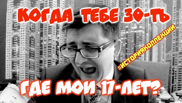 КОГДА ТЕБЕ 30 ть или ГДЕ МОИ 17 лет