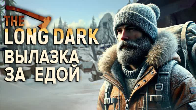 ВЫЛАЗКА ЗА ЕДОЙ The Long Dark,