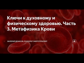 Ключи к духовному и физическому здоровью. Часть 3. Метафизика Крови.