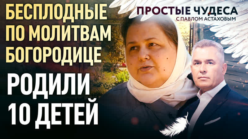 БЕСПЛОДНЫЕ ПО МОЛИТВАМ БОГОРОДИЦЕ РОДИЛИ 10 ДЕТЕЙ. ПРОСТЫЕ