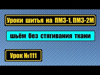 Уроки шитья на ПМЗ-1, ПМЗ-2М без стягивания строчки, без пропусков стежка, без петляния нитки внизу.